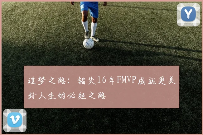 追梦之路：错失16年FMVP成就更美好人生的必经之路