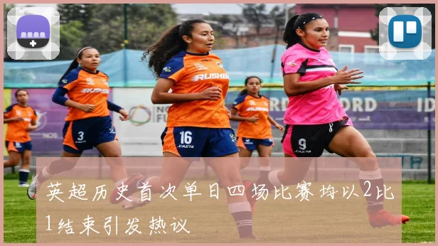 英超历史首次单日四场比赛均以2比1结束引发热议