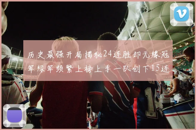 历史最强开局揭秘24连胜却无缘冠军绿军频繁上榜上季一队创下15连胜佳绩