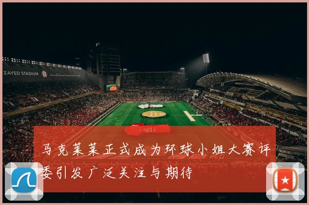 马克莱莱正式成为环球小姐大赛评委引发广泛关注与期待
