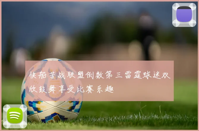 快船苦战联盟倒数第三雷霆球迷欢欣鼓舞享受比赛乐趣