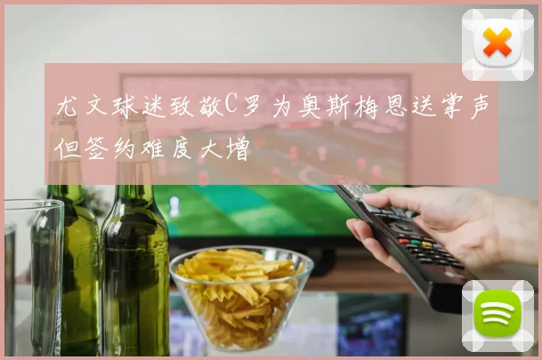 尤文球迷致敬C罗为奥斯梅恩送掌声但签约难度大增