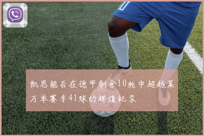凯恩能否在德甲剩余10轮中超越莱万单赛季41球的辉煌纪录