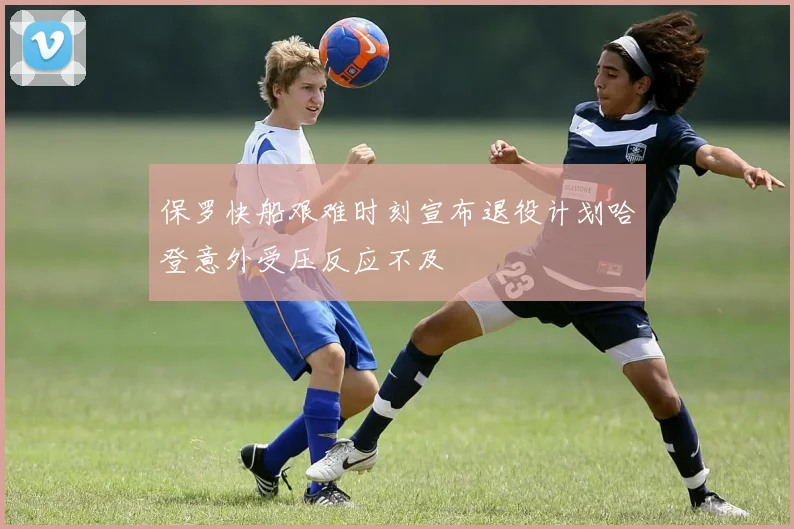 保罗快船艰难时刻宣布退役计划哈登意外受压反应不及