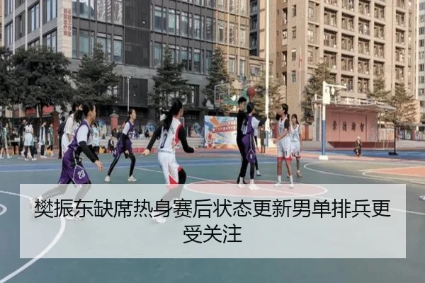 樊振东缺席热身赛后状态更新男单排兵更受关注 - betway